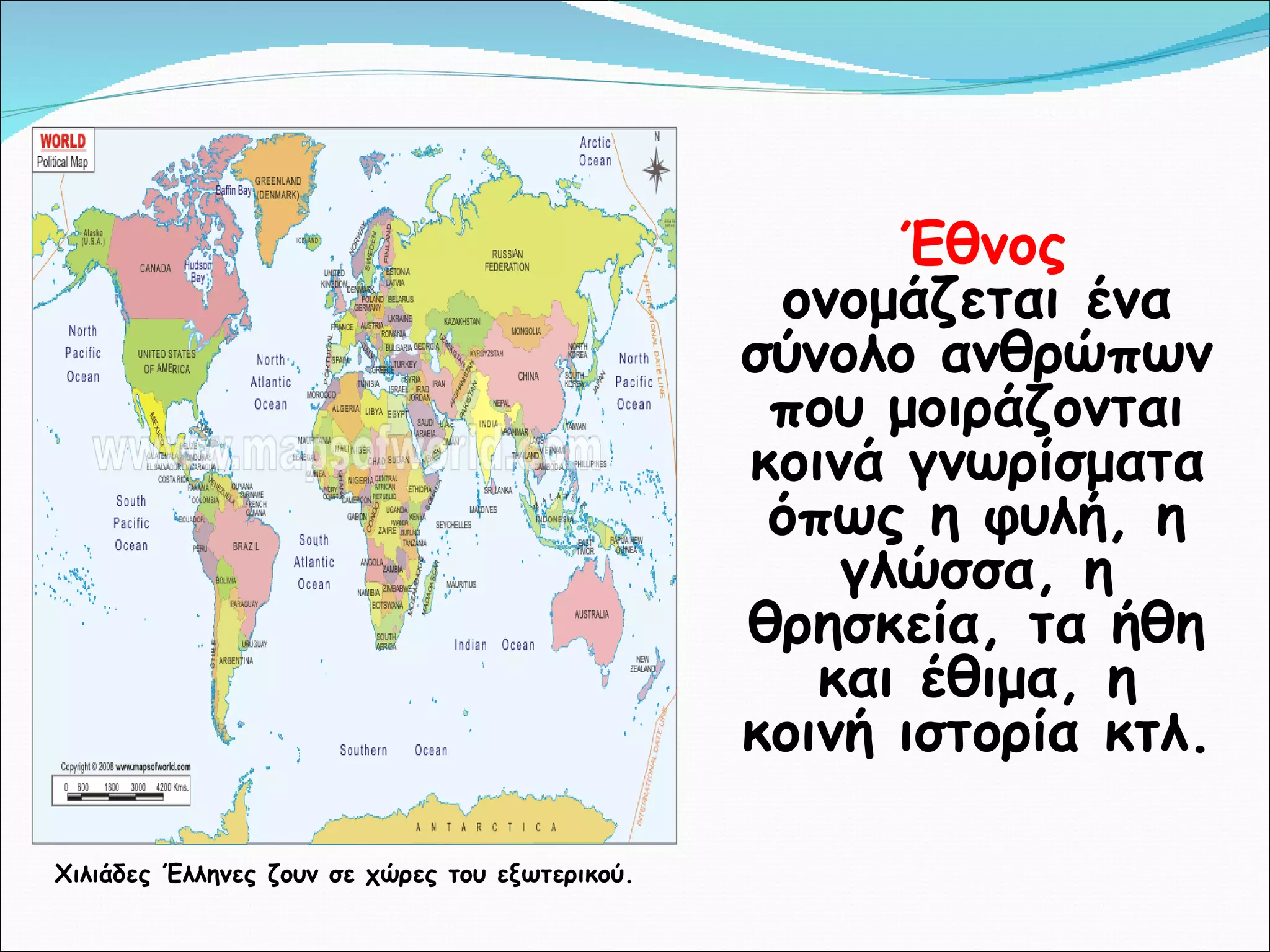 Έθνος  ονομάζεται ένα σύνολο ανθρώπων που μοιράζονται κοινά γνωρίσματα όπως η φυλή, η γλώσσα, η θρησκεία, τα ήθη και έθιμα, η κοινή ιστορία κτλ. Χιλιάδες Έλληνες ζουν σε χώρες του εξωτερικού. 