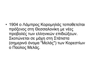 <ul><li>1904 ο Λάμπρος Κορομηλάς τοποθετείται πρόξενος στη Θεσσαλονίκη με νέες προβολές των ελληνικών επιδιώξεων. Σκοτώνετ...