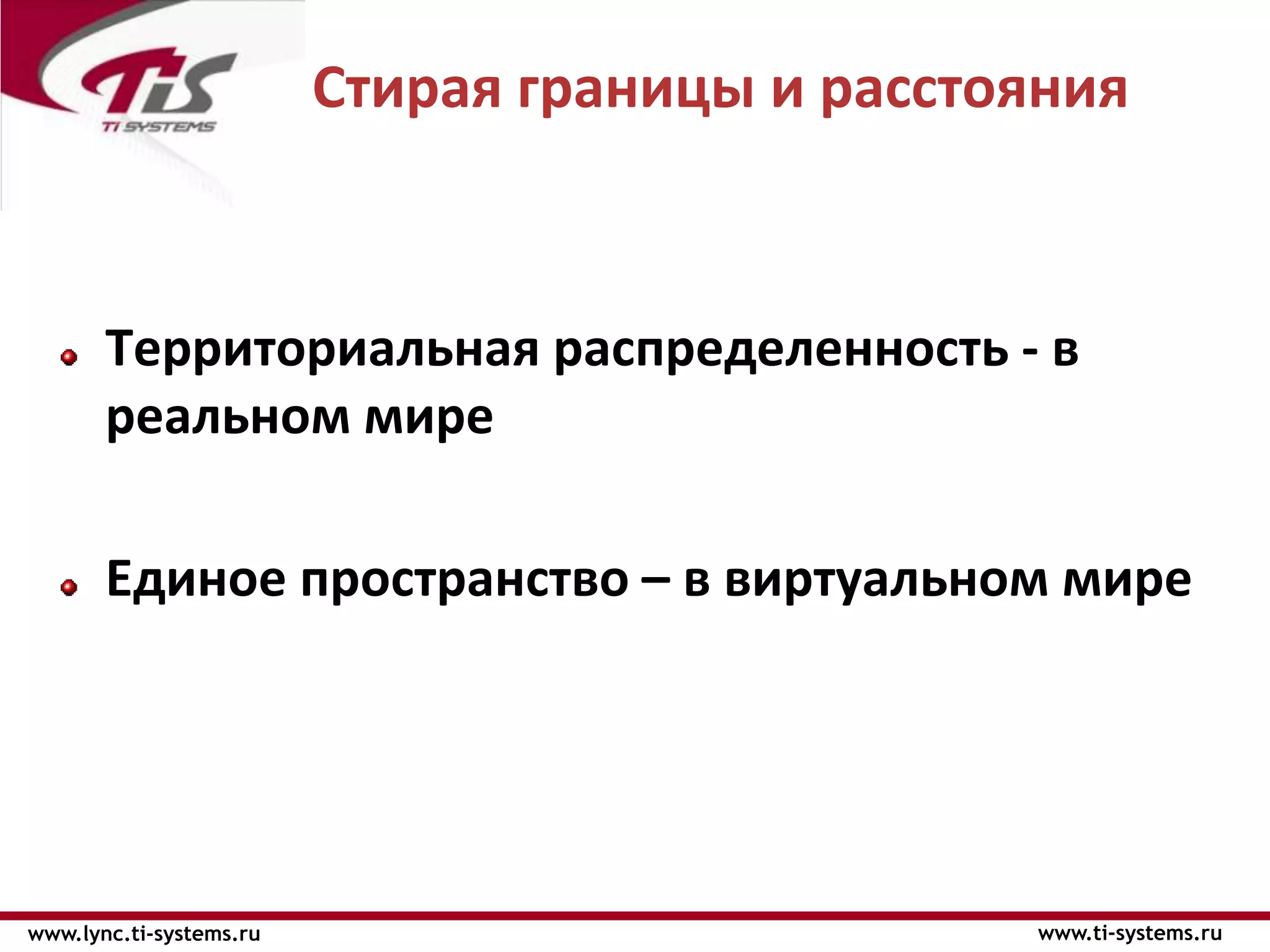 Стирая границы и расстояния



       Территориальная распределенность - в
       реальном мире

       Единое пространство – в виртуальном мире




www.lync.ti-systems.ru                          www.ti-systems.ru
 