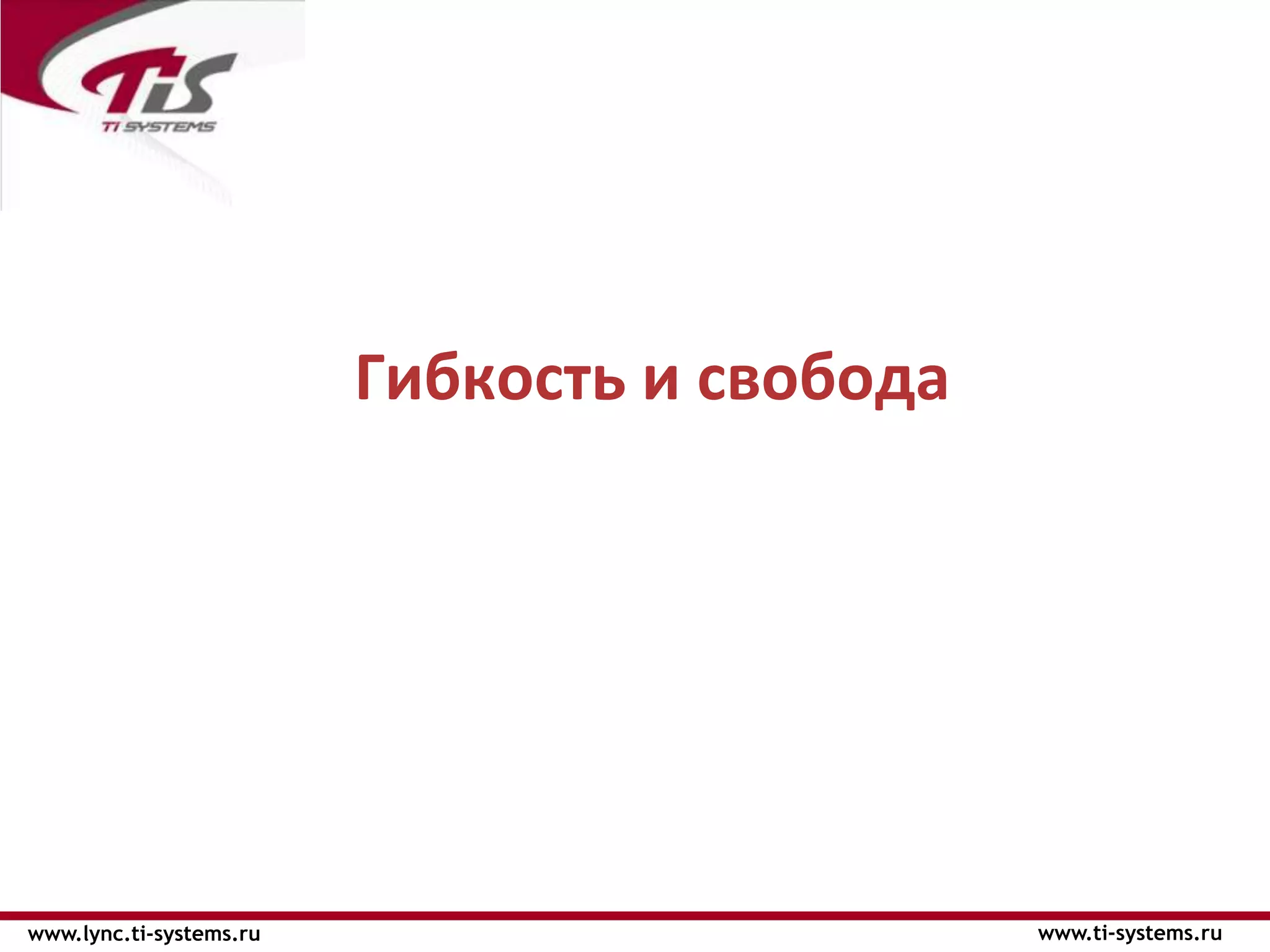 Гибкость и свобода




www.lync.ti-systems.ru                        www.ti-systems.ru
 