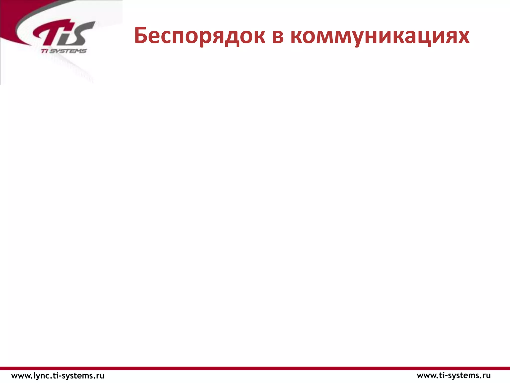 Беспорядок в коммуникациях




www.lync.ti-systems.ru                        www.ti-systems.ru
 