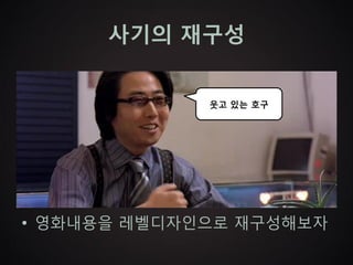 사기의 재구성


             웃고 있는 호구




• 영화내용을 레벨디자인으로 재구성해보자
 