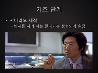 기초 단계
• 시나리오 제작
 – 반지를 사려 하는 잘나가는 성형외과 원장
 