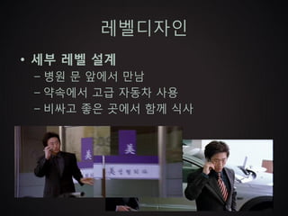 레벨디자인
• 세부 레벨 설계
 – 병원 문 앞에서 만남
 – 약속에서 고급 자동차 사용
 – 비싸고 좋은 곳에서 함께 식사
 