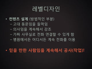 레벨디자인
• 컨텐츠 설계 (방법적인 부분)
  – 고대 동문임을 들먹임
  – 의사임을 계속해서 강조
  – 가짜 사무실로 전화 연결할 수 있게 함
  – 병원에서든 어디서든 계속 전화를 이용


• 믿을 만한 사람임을 계속해서 공사(작업)!
 