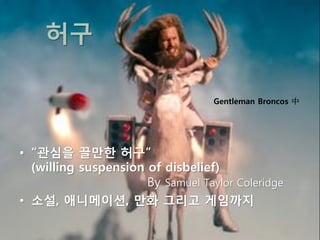 허구

                                   Gentleman Broncos 中




• “관심을 끌만한 허구”
  (willing suspension of disbelief)
                      By Samuel Taylor Coleridge
• 소설, 애니메이션, 만화 그리고 게임까지
 