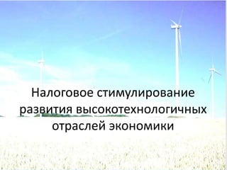 Налоговое стимулирование
развития высокотехнологичных
     отраслей экономики
 