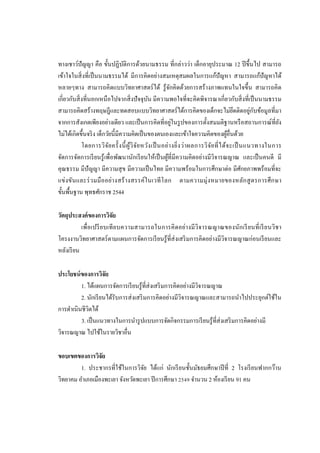 ทางเชาว์ปัญญา คือ ขั้นปฏิบติการด้วยนามธรรม ที่กล่าวว่า เด็กอายุประมาณ 12 ปี ขึ้นไป สามารถ
                                 ั
เข้าใจในสิ่ งที่เป็ นนามธรรมได้ มีการคิดอย่างสมเหตุสมผลในการแก้ปัญหา สามารถแก้ปัญหาได้
หลายๆทาง สามารถคิดแบบวิทยาศาสตร์ ได้ รู ้จกคิดด้วยการสร้างภาพแทนในใจขึ้น สามารถคิด
                                                              ั
เกี่ยวกับสิ่ งที่นอกเหนื อไปจากสิ่ งปั จจุบน มีความพอใจที่จะคิดพิจารณาเกี่ยวกับสิ่ งที่เป็ นนามธรรม
                                                 ั
สามารถคิดสร้างทฤษฎีและทดสอบแบบวิทยาศาสตร์ ได้การคิดของเด็กจะไม่ยดติดอยูกบข้อมูลที่มา               ึ      ่ ั
                                                                ่
จากการสังเกตเพียงอย่างเดียว และเป็ นการคิดที่อยูในรู ปของการตั้งสมมติฐานหรื อสถานการณ์ที่ยง                       ั
ไม่ได้เกิดขึ้นจริ ง เด็กวัยนี้มีความคิดเป็ นของตนเองและเข้าใจความคิดของผูอื่นด้วย               ้
             โดยการวิ จ ัย ครั้ งนี้ ผูวิ จ ัย หวัง เป็ นอย่ า งยิ่ ง ว่ า ผลการวิ จ ัย ที่ ไ ด้จ ะเป็ นแนวทางในการ
                                       ้
จัดการจัดการเรี ยนรู้ เพื่อพัฒนานักเรี ยนให้เป็ นผูที่มีความคิดอย่างมีวิจารณญาณ และเป็ นคนดี มี
                                                           ้
คุณธรรม มีปัญญา มีความสุ ข มีความเป็ นไทย มีความพร้อมในการศึกษาต่อ มีศกยภาพพร้อมที่จะ                  ั
แข่ ง ขันและร่ ว มมื ออย่า งสร้ า งสรรค์ใ นเวที โ ลก ตามความมุ่ ง หมายของหลัก สู ต รการศึ ก ษา
ขั้นพื้นฐาน พุทธศักราช 2544

วัตถุประสงค์ ของการวิจัย
           เพื่ อเปรี ย บเที ย บความสามารถในการคิ ดอย่า งมี วิ จารณญาณของนัก เรี ย นที่ เรี ย นวิช า
โครงงานวิทยาศาสตร์ ตามแผนการจัดการเรี ยนรู ้ที่ส่งเสริ มการคิดอย่างมีวิจารณญาณก่อนเรี ยนและ
หลังเรี ยน

ประโยชน์ ของการวิจัย
          1. ได้แผนการจัดการเรี ยนรู ้ที่ส่งเสริ มการคิดอย่างมีวจารณญาณ
                                                                ิ
          2. นักเรี ยนได้รับการส่ งเสริ มการคิดอย่างมีวิจารณญาณและสามารถนําไปประยุกต์ใช้ใน
การดําเนินชีวตได้
              ิ
          3. เป็ นแนวทางในการนํารู ปแบบการจัดกิจกรรมการเรี ยนรู ้ที่ส่งเสริ มการคิดอย่างมี
วิจารณญาณ ไปใช้ในรายวิชาอื่น

ขอบเขตของการวิจัย
         1. ประชากรที่ใช้ในการวิจย ได้แก่ นักเรี ยนชั้นมัธยมศึกษาปี ที่ 2 โรงเรี ยนฟากกว๊าน
                                   ั
วิทยาคม อําเภอเมืองพะเยา จังหวัดพะเยา ปี การศึกษา 2549 จํานวน 2 ห้องเรี ยน 91 คน
 