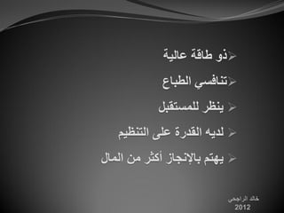 ‫‪‬رَ طبلخ ػبٌٍخ‬
             ‫‪‬رىبفغً اٌطجبع‬
            ‫‪ٌ ‬ىظش ٌٍمغزمجً‬
   ‫‪ٌ ‬ذًٌ اٌمذسح ػٍى اٌزىظٍم‬
‫‪ٌٍ ‬زم ثبإلودبص أوثش مه اٌمبي‬

                          ‫خالد الراجحي‬
                            ‫2102‬
 