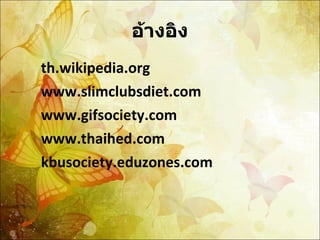 อ้างอิง th.wikipedia.org www.slimclubsdiet.com www.gifsociety.com www.thaihed.com kbusociety.eduzones.com 