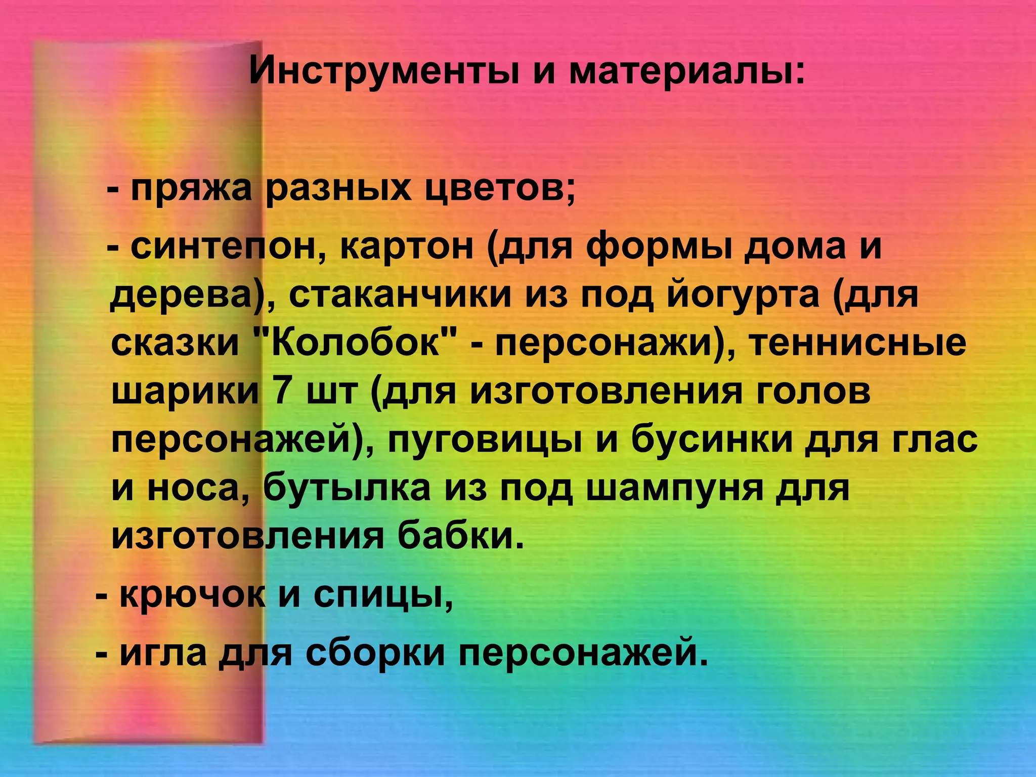 Инструменты и материалы: - пряжа разных цветов; - синтепон, картон (для формы дома и дерева), стаканчики из под йогурта (для сказки "Колобок" - персонажи), теннисные шарики 7 шт (для изготовления голов персонажей), пуговицы и бусинки для глас и носа, бутылка из под шампуня для изготовления бабки. - крючок и спицы, - игла для сборки персонажей. 