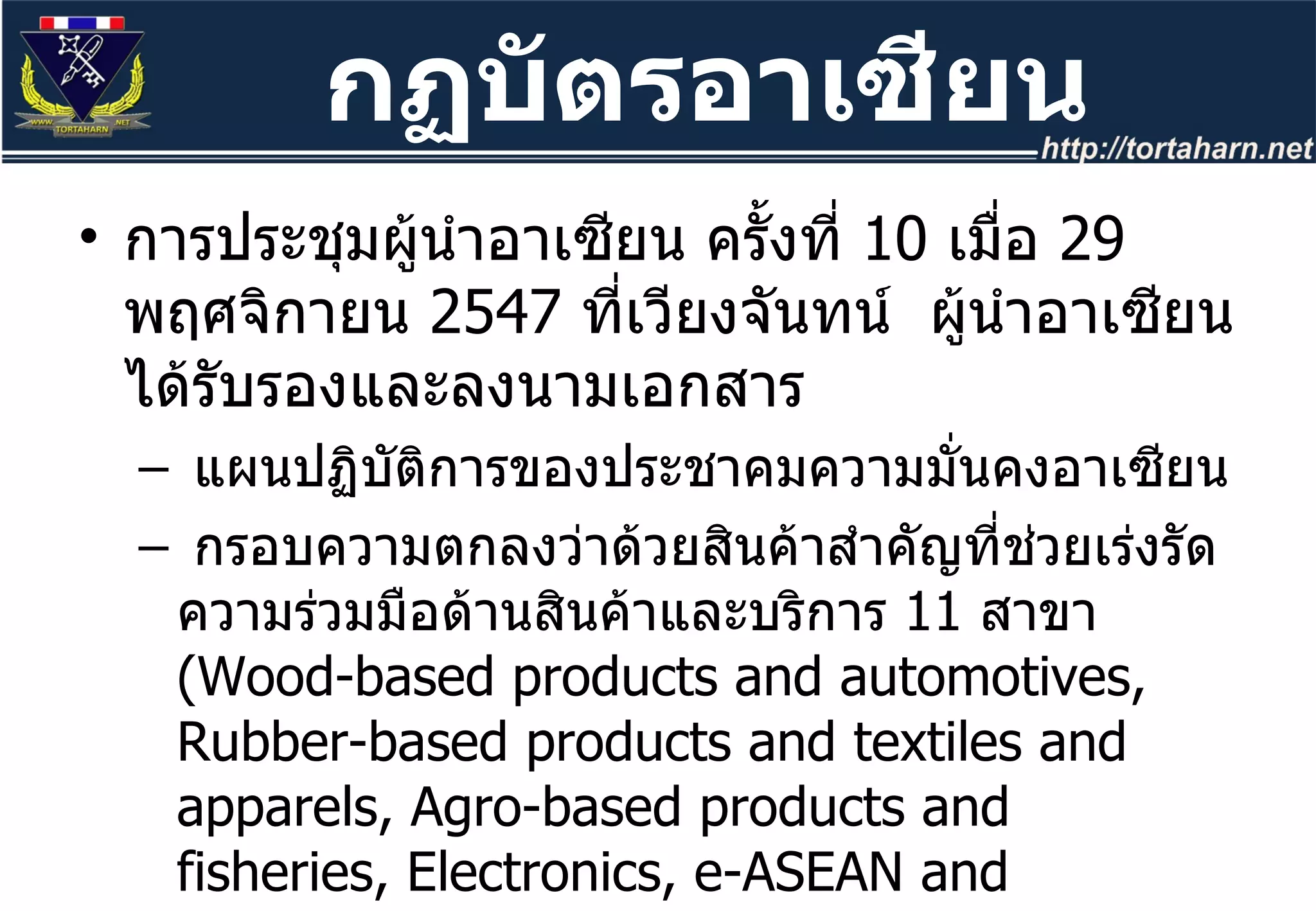 การประชุมผู้นำอาเซียน ครั้งที่  10   เมื่อ  29   พฤศจิกายน  2547  ที่เวียงจันทน์  ผู้นำอาเซียนได้รับรองและลงนามเอกสาร แผนปฏิบัติการของประชาคมความมั่นคงอาเซียน กรอบความตกลงว่าด้วยสินค้าสำคัญที่ช่วยเร่งรัดความร่วมมือด้านสินค้าและบริการ  11  สาขา  ( Wood-based products and automotives, Rubber-based products and textiles and apparels, Agro-based products and fisheries, Electronics, e-ASEAN and healthcare, Air Travel and tourism)  ในปี พ . ศ .  2553  ( ค . ศ . 2010 )  แผนปฏิบัติการประชาคมสังคม - วัฒนธรรมอาเซียน กฏบัตรอาเซียน 