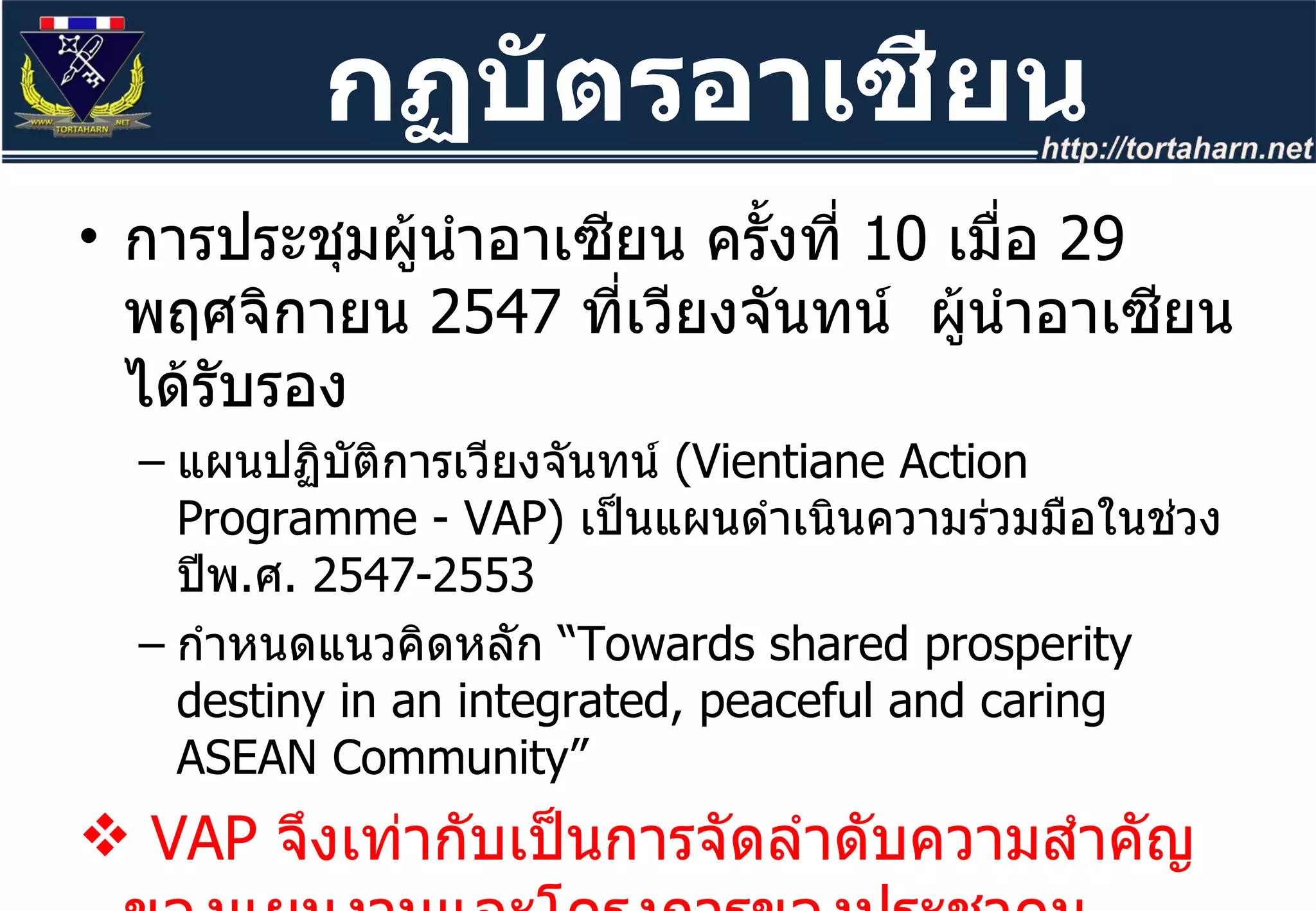 การประชุมผู้นำอาเซียน ครั้งที่  10   เมื่อ  29   พฤศจิกายน  2547  ที่เวียงจันทน์  ผู้นำอาเซียนได้รับรอง แผนปฏิบัติการเวียงจันทน์  ( Vientiane Action Programme - VAP)  เป็นแผนดำเนินความร่วมมือในช่วงปีพ . ศ .  2547 - 2553 กำหนดแนวคิดหลัก “ Towards shared prosperity destiny in an integrated, peaceful and caring ASEAN Community”  VAP  จึงเท่ากับเป็นการจัดลำดับความสำคัญของแผนงานและโครงการของประชาคมอาเซียนที่จะเร่งปฏิบัติเพื่อให้เป็นไปตาม แนวคิดหลักดังกล่าว  กฏบัตรอาเซียน 