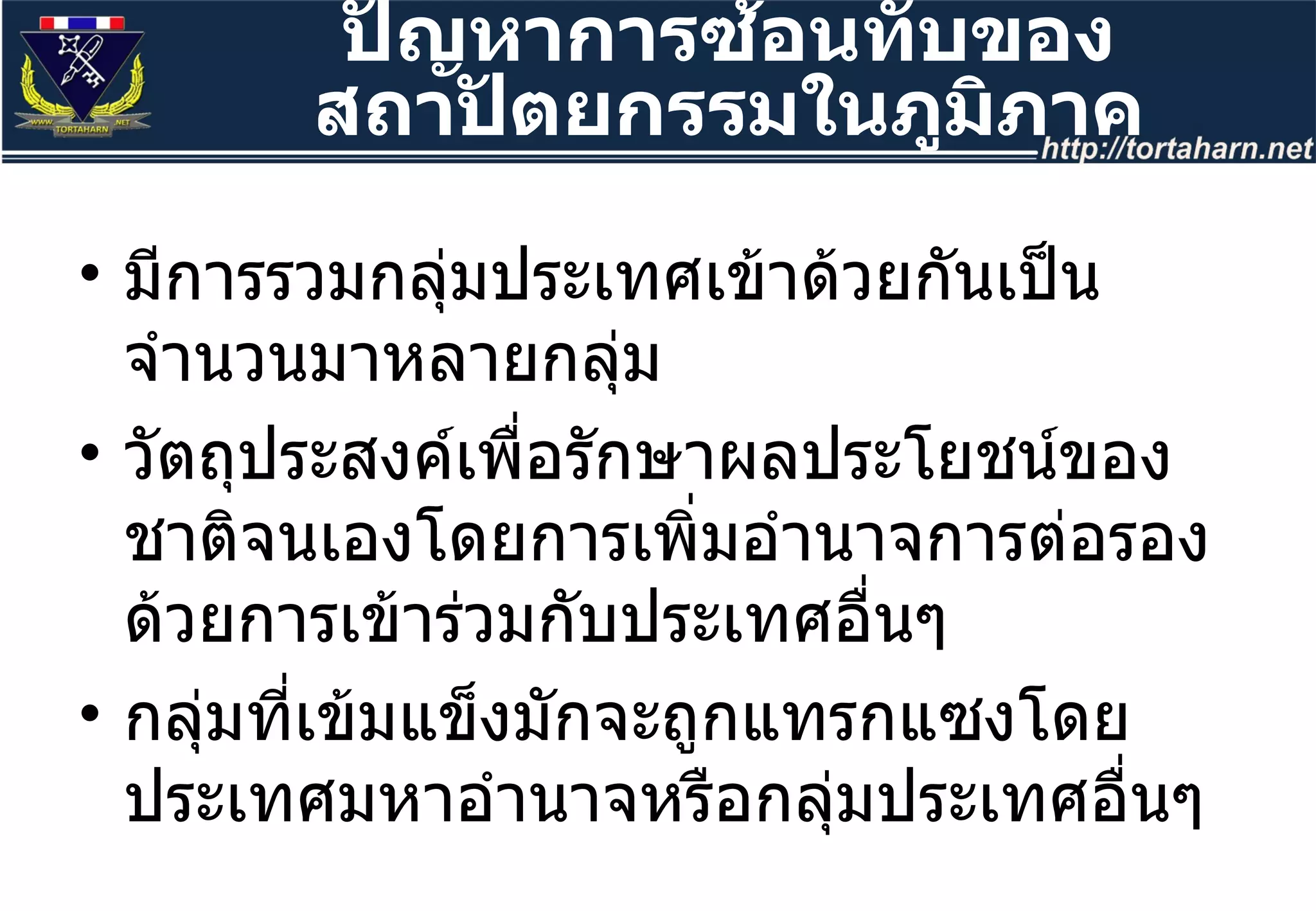 มีการรวมกลุ่มประเทศเข้าด้วยกันเป็นจำนวนมาหลายกลุ่ม  วัตถุประสงค์เพื่อรักษาผลประโยชน์ของชาติจนเองโดยการเพิ่มอำนาจการต่อรองด้วยการเข้าร่วมกับประเทศอื่นๆ  กลุ่มที่เข้มแข็งมักจะถูกแทรกแซงโดยประเทศมหาอำนาจหรือกลุ่มประเทศอื่นๆ  ปัญหาการซ้อนทับของสถาปัตยกรรมในภูมิภาค 