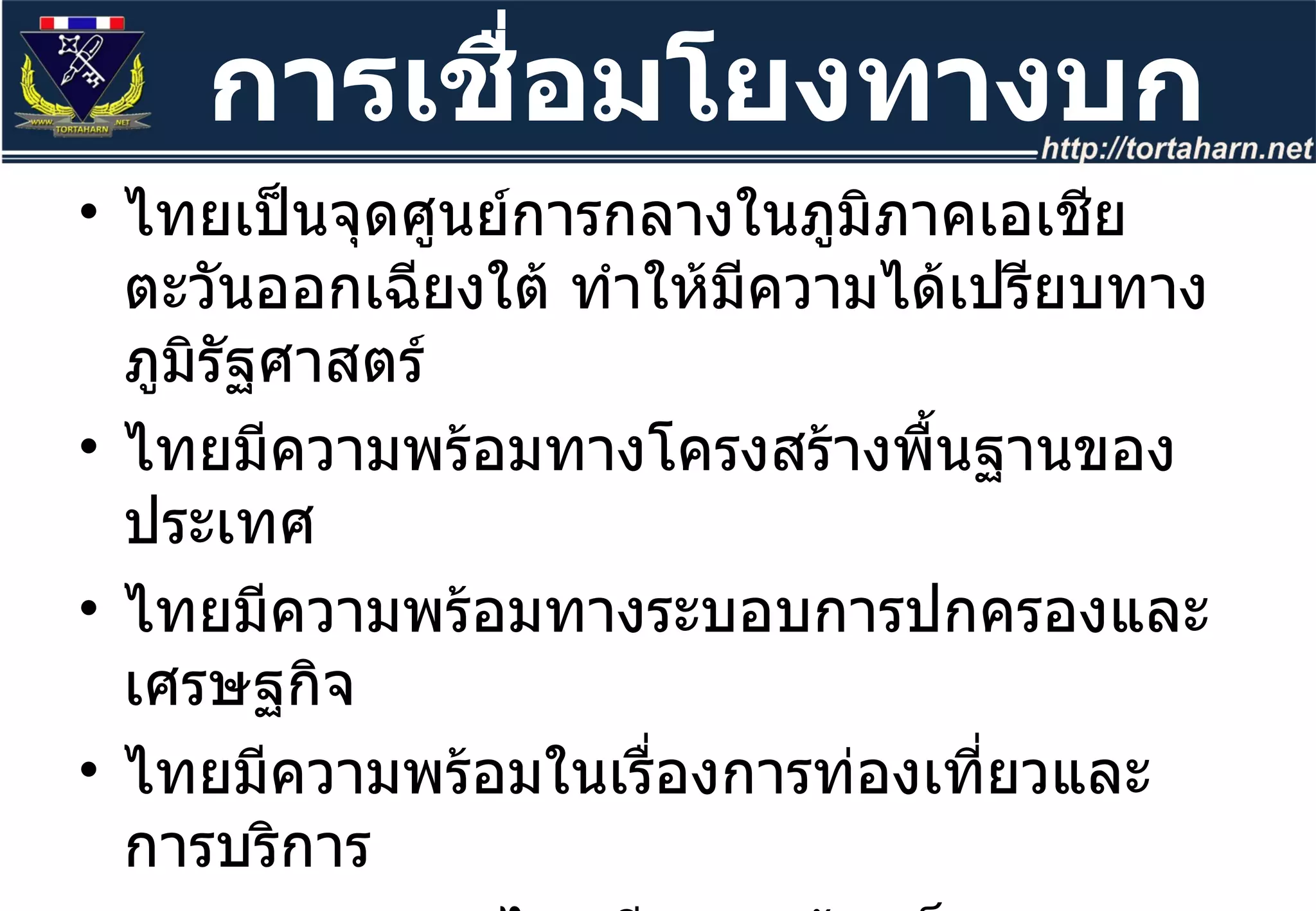 ไทยเป็นจุดศูนย์การกลางในภูมิภาคเอเชียตะวันออกเฉียงใต้ ทำให้มีความได้เปรียบทางภูมิรัฐศาสตร์ ไทยมีความพร้อมทางโครงสร้างพื้นฐานของประเทศ ไทยมีความพร้อมทางระบอบการปกครองและเศรษฐกิจ ไทยมีความพร้อมในเรื่องการท่องเที่ยวและการบริการ ภาคเอกชนของไทยมีความเข้มแข็ง การเชื่อมโยงทางบก 
