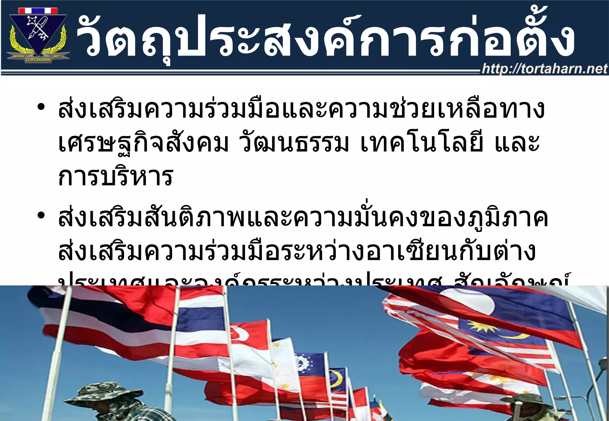 ส่งเสริมความร่วมมือและความช่วยเหลือทางเศรษฐกิจสังคม วัฒนธรรม เทคโนโลยี และการบริหาร  ส่งเสริมสันติภาพและความมั่นคงของภูมิภาค ส่งเสริมความร่วมมือระหว่างอาเซียนกับต่างประเทศและองค์กรระหว่างประเทศ สัญลักษณ์ของอาเซียน วัตถุประสงค์การก่อตั้ง 