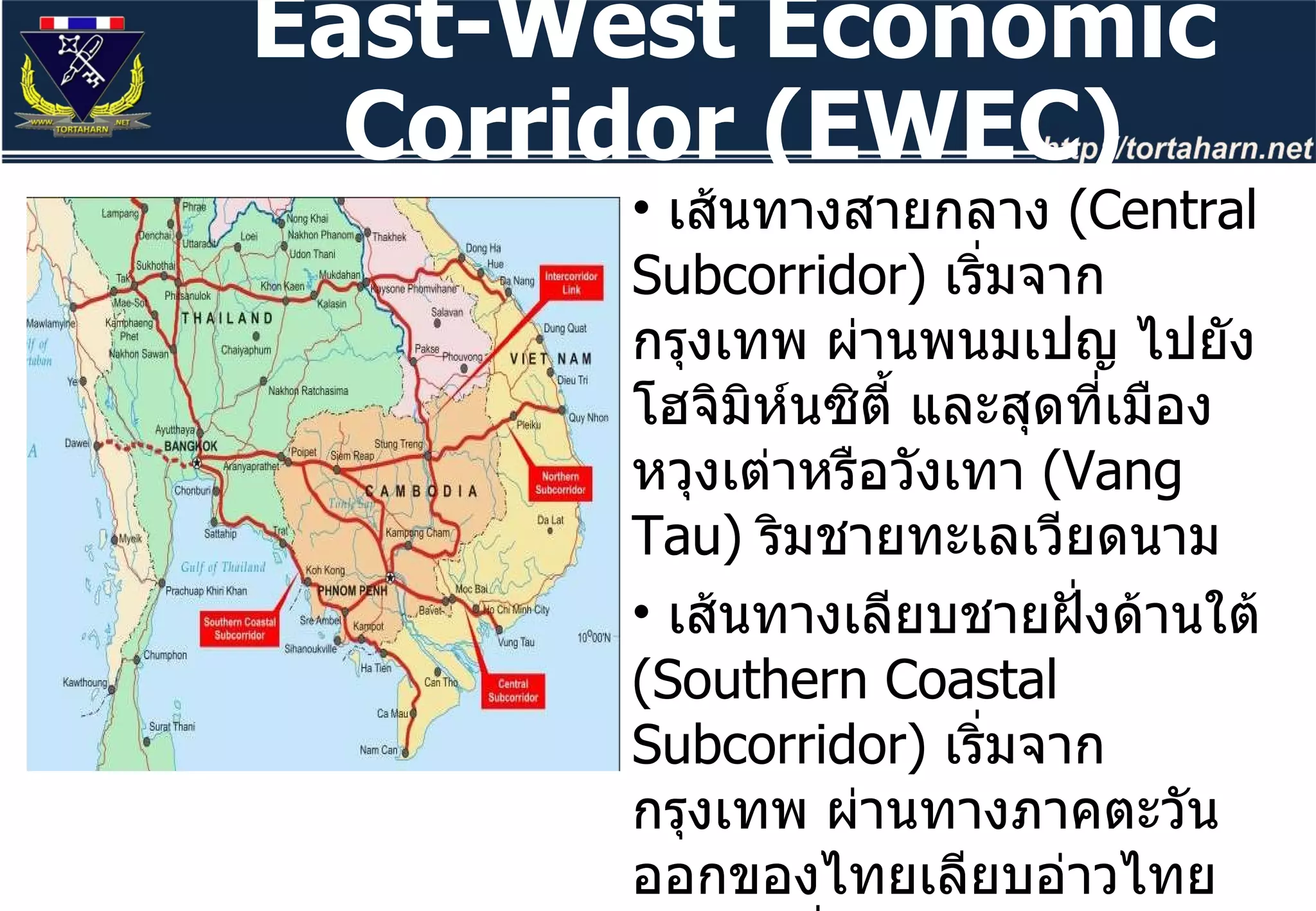 เส้นทางสายกลาง  ( Central Subcorridor)  เริ่มจากกรุงเทพ ผ่านพนมเปญ ไปยังโฮจิมิห์นซิตี้ และสุดที่เมืองหวุงเต่าหรือวังเทา  ( Vang Tau)  ริมชายทะเลเวียดนาม เส้นทางเลียบชายฝั่งด้านใต้  ( Southern Coastal Subcorridor)  เริ่มจากกรุงเทพ ผ่านทางภาคตะวันออกของไทยเลียบอ่าวไทย มาออกที่ จ . ตราด ข้ามมายังเกาะกงของกัมพูชา และไปสุดที่ปลายแหลมของเวียดนามที่เมือง  Nam Can East-West Economic Corridor (EWEC) 