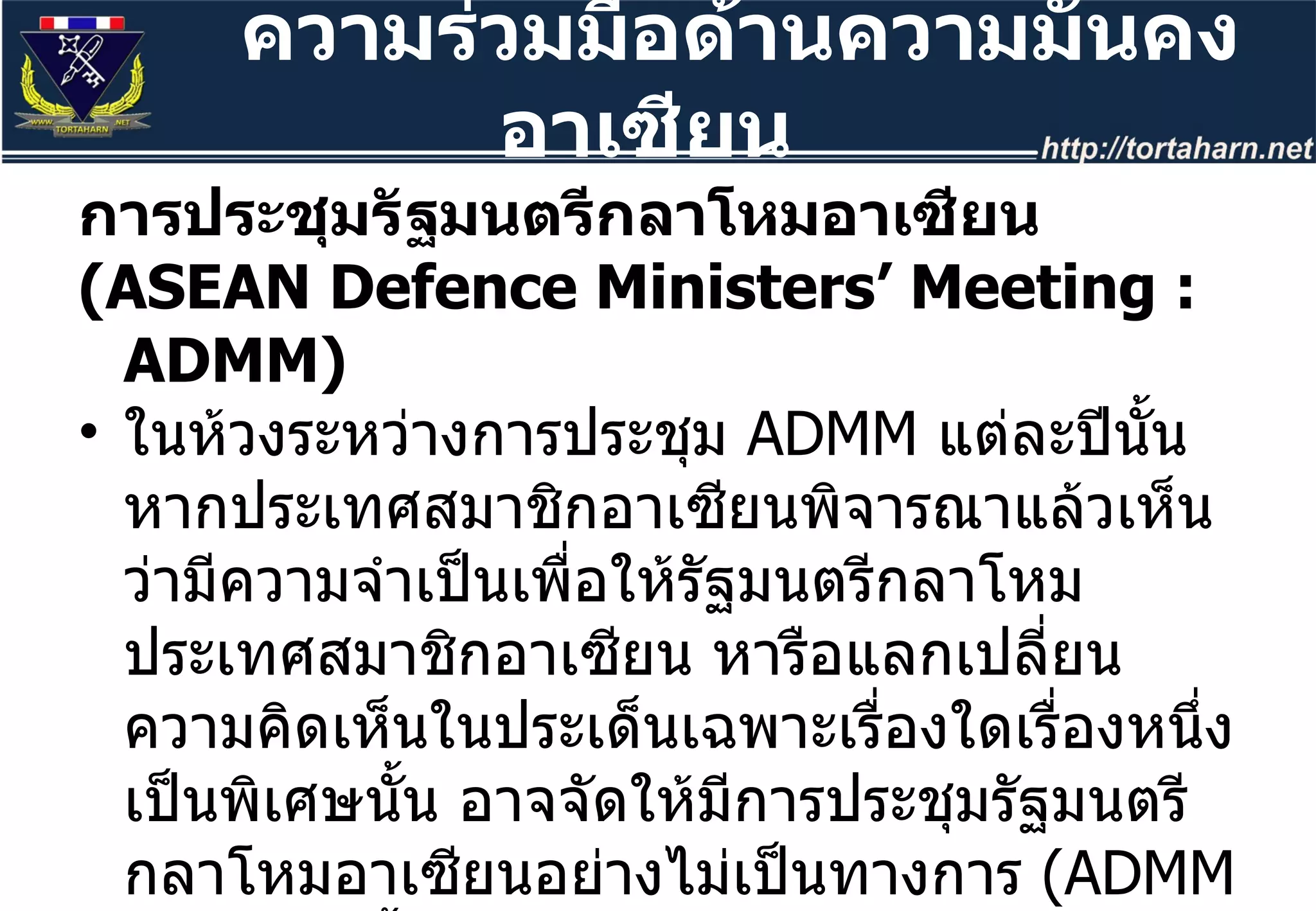การประชุมรัฐมนตรีกลาโหมอาเซียน  ( ASEAN Defence Ministers’ Meeting : ADMM) ในห้วงระหว่างการประชุม  ADMM  แต่ละปีนั้น หากประเทศสมาชิกอาเซียนพิจารณาแล้วเห็นว่ามีความจำเป็นเพื่อให้รัฐมนตรีกลาโหมประเทศสมาชิกอาเซียน หารือแลกเปลี่ยนความคิดเห็นในประเด็นเฉพาะเรื่องใดเรื่องหนึ่งเป็นพิเศษนั้น อาจจัดให้มีการประชุมรัฐมนตรีกลาโหมอาเซียนอย่างไม่เป็นทางการ  ( ADMM Retreat)  ขึ้นได้ ความร่วมมือด้านความมั่นคงอาเซียน  
