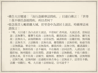 26
  
佛告大目犍連：「汝行詣維摩詰問疾。」目連白佛言：「世尊
！我不堪任詣彼問疾。所以者何？
憶念我昔入 耶離大城，於里巷中為諸居士說法。時維摩詰來毗
謂我言：
『唯，大目連！為白衣居士說法，不當如仁者所說。夫說法者，當如法
說；法無 生，離 生垢故；法無有我，離我垢故；法無壽命，離生死眾 眾
故；法無有人，前後際斷故；法常寂然，滅諸相故；法離於相，無所緣
故；法無名字，言語斷故；法無有說，離覺觀故；法無形相，如虛空故
；法無戲論，畢竟空故；法無我所，離我所故；法無分別，離諸識故；
法無有比，無相待故；法不屬因，不在緣故；法同法性，入諸法故；法
隨於如，無所隨故；法住實際，諸邊不動故；法無動搖，不依六塵故；
法無去來，常不住故；法順空，隨無相，應無作；法離好醜，法無增損
，法無生滅，法無所歸；法過眼耳鼻舌身心；法無高下，法常住不動，
法離一切觀行。唯，大目連！法相如是，豈可說乎？
 