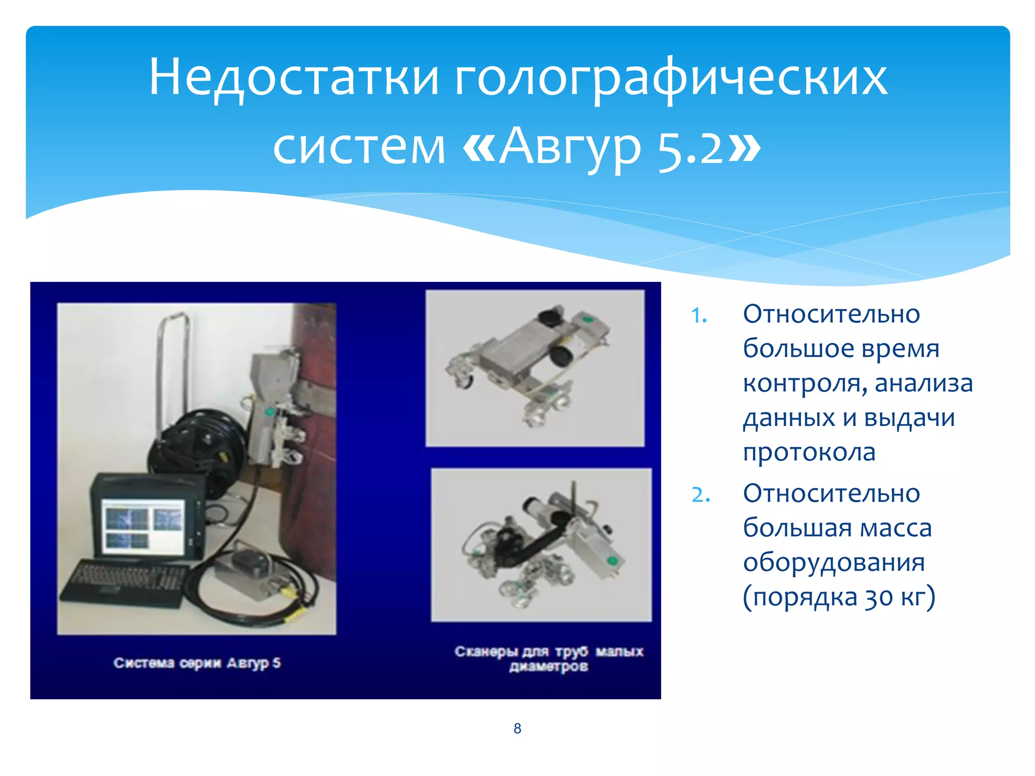 Недостатки голографических
    систем «Авгур 5.2»

                   1.   Относительно
                        большое время
                        контроля, анализа
                        данных и выдачи
                        протокола
                   2.   Относительно
                        большая масса
                        оборудования
                        (порядка 30 кг)



            8
 