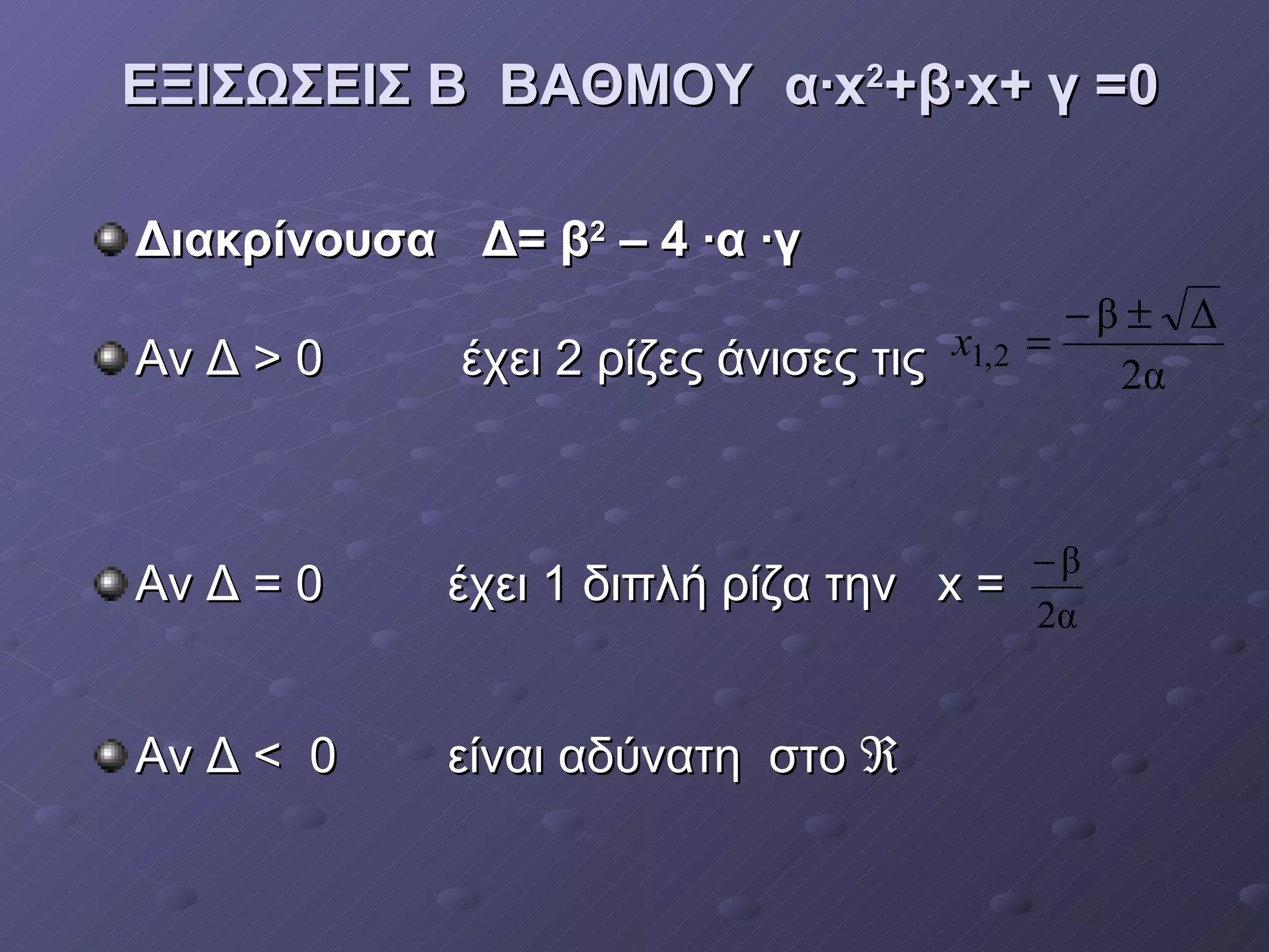ΕΞΙΣΩΣΕΙΣ Β  ΒΑΘΜΟΥ  α·x 2 +β·x+ γ =0 Διακρίνουσα    Δ= β 2  – 4 ·α ·γ  Αν Δ > 0  έχει 2 ρίζες άνισες τις  Αν Δ = 0  έχει 1 διπλή ρίζα την  x  =  Αν Δ <  0  είναι αδύνατη  στο   