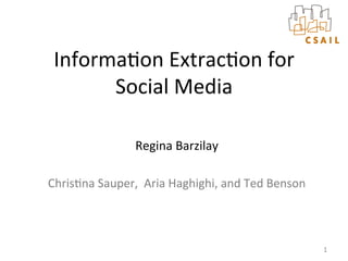 Informa(on	
  Extrac(on	
  for	
  
       Social	
  Media	
  

                        Regina	
  Barzilay	
  

Chris(na	
  Sauper,	
  	
  Aria	
  Haghighi,	
  and	
  Ted	
  Benson	
  



                                                                           1	
  
 