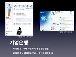 [기업은행 트위터 프로필]


      [기업은행 페이스북 페이지]




기업은행
•   마케팅 부서내에 소셜 미디어 전담팀 운용

•   다양한 소셜 미디어 비즈니스 구현을 목표로 함
 