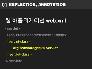 01 Reflection, Annotation


 웹 어플리케이션 web.xml
 <servlet>
 <servlet-name>action</servlet-name>
 <servlet-class>
      org.softwaregeeks.Servlet
 </servlet-class>
 </ servlet>
 