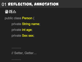 01 Reflection, Annotation
 클래스
 public class Person {
     private String name;
     private int age;
     private Sex sex;


     ………
     // Setter, Getter…
     ………
 