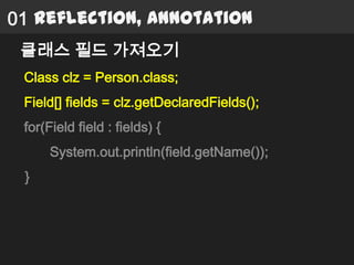 01 Reflection, Annotation
 클래스 필드 가져오기
 Class clz = Person.class;
 Field[] fields = clz.getDeclaredFields();
 for(Field field : fields) {
      System.out.println(field.getName());
 }
 