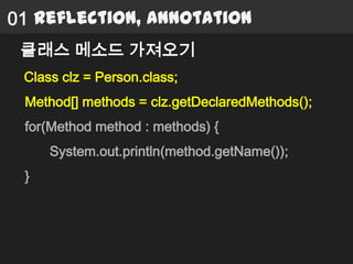 01 Reflection, Annotation
 클래스 메소드 가져오기
 Class clz = Person.class;
 Method[] methods = clz.getDeclaredMethods();
 for(Method method : methods) {
     System.out.println(method.getName());
 }
 