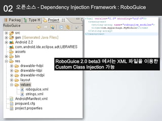 02   오픈소스 - Dependency Injection Framework : RoboGuice




                   RoboGuice 2.0 beta3 에서는 XML 파일을 이용한
                   Custom Class Injection 가능
 