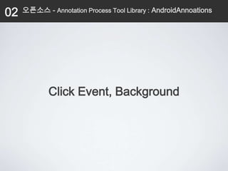 02   오픈소스 - Annotation Process Tool Library : AndroidAnnoations




            Click Event, Background
 