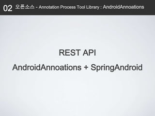 02   오픈소스 - Annotation Process Tool Library : AndroidAnnoations




                        REST API
     AndroidAnnoations + SpringAndroid
 