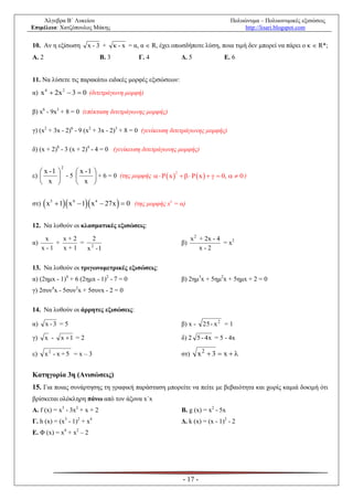 Άλγεβρα Β΄ Λυκείου                                                                Πολυώνυμα – Πολυωνυμικές εξισώσεις
Επιμέλεια: Χατζόπουλος Μάκης                                                               http://lisari.blogspot.com


10. Αν η εξίσωση        x-3 +         κ - x = α, α  R, έχει οπωσδήποτε λύση, ποια τιμή δεν μπορεί να πάρει ο κ  R*;
Α. 2                           Β. 3            Γ. 4              Δ. 5               Ε. 6


11. Να λύσετε τις παρακάτω ειδικές μορφές εξισώσεων:
α) x 4  2x 2  3  0 (διτετράγωνη μορφή)

β) x6 - 9x3 + 8 = 0 (επέκταση διτετράγωνης μορφής)

γ) (x2 + 3x - 2)6 - 9 (x2 + 3x - 2)3 + 8 = 0 (γενίκευση διτετράγωνης μορφής)

δ) (x + 2)8 - 3 (x + 2)4 - 4 = 0 (γενίκευση διτετράγωνης μορφής)

             2
      x -1        x -1    
ε)          -5             + 6 = 0 (της μορφής   P  x     P  x     0,   0 )
                                                              2

      x           x       


                                  
στ) x 5  1 x 4  1 x 4  27x  0 (της μορφής xv = α)


12. Να λυθούν οι κλασματικές εξισώσεις:

      x    x+2    2                                                    x 2 + 2x - 4
α)       +     = 2                                               β)                 = x2
     x-1   x+1  x -1                                                       x-2


13. Να λυθούν οι τριγωνομετρικές εξισώσεις:
α) (2ημx - 1)4 + 6 (2ημx - 1)2 - 7 = 0                           β) 2ημ3x + 5ημ2x + 5ημx + 2 = 0
γ) 2συν4x - 5συν3x + 5συνx - 2 = 0

14. Να λυθούν οι άρρητες εξισώσεις:

α)     x -3 = 5                                                  β) x -    25 - x 2 = 1

γ)     x -   x 1 = 2                                            δ) 2 5 - 4x = 5 - 4x

ε)     x2 - x + 5 = x – 3                                        στ)      x2  3  x  

Κατηγορία 3η (Ανισώσεις)
15. Για ποιας συνάρτησης τη γραφική παράσταση μπορείτε να πείτε με βεβαιότητα και χωρίς καμιά δοκιμή ότι
βρίσκεται ολόκληρη πάνω από τον άξονα x´x
Α. f (x) = x3 - 3x2 + x + 2                                      Β. g (x) = x2 - 5x
Γ. h (x) = (x3 - 1)2 + x4                                        Δ. k (x) = (x - 1)2 - 2
Ε. Φ (x) = x4 + x2 – 2




                                                                  - 17 -
 