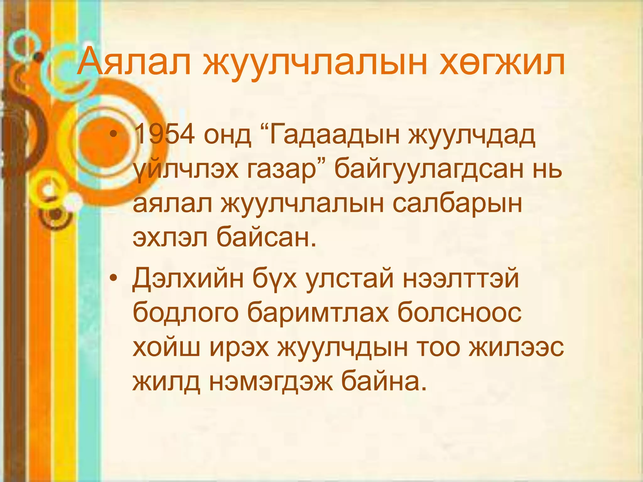 Аялал жуулчлалын хөгжил
 • 1954 онд “Гадаадын жуулчдад
   үйлчлэх газар” байгуулагдсан нь
   аялал жуулчлалын салбарын
   эхлэл байсан.
 • Дэлхийн бүх улстай нээлттэй
   бодлого баримтлах болсноос
   хойш ирэх жуулчдын тоо жилээс
   жилд нэмэгдэж байна.
 