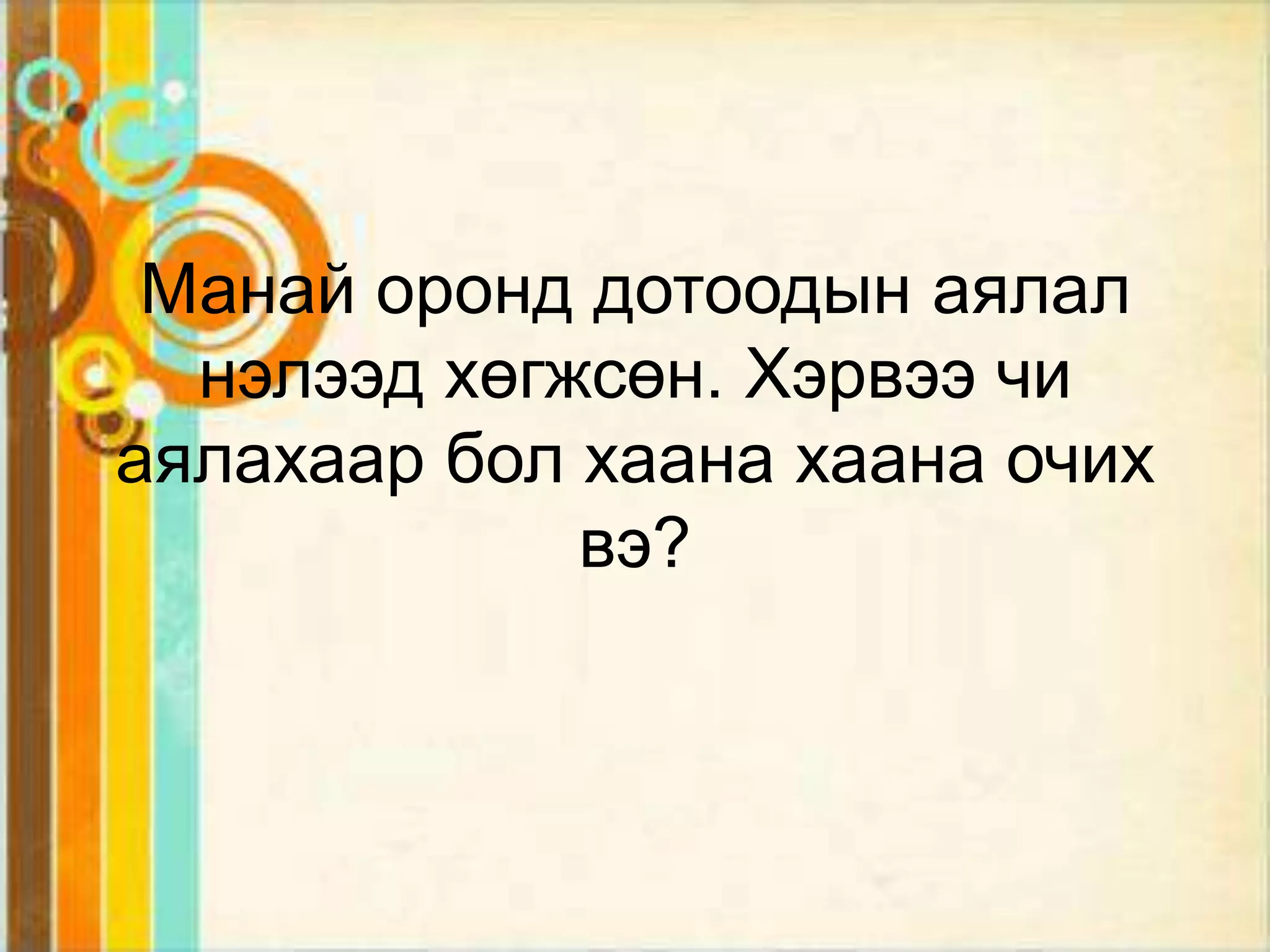 Манай оронд дотоодын аялал
  нэлээд хөгжсөн. Хэрвээ чи
аялахаар бол хаана хаана очих
             вэ?
 