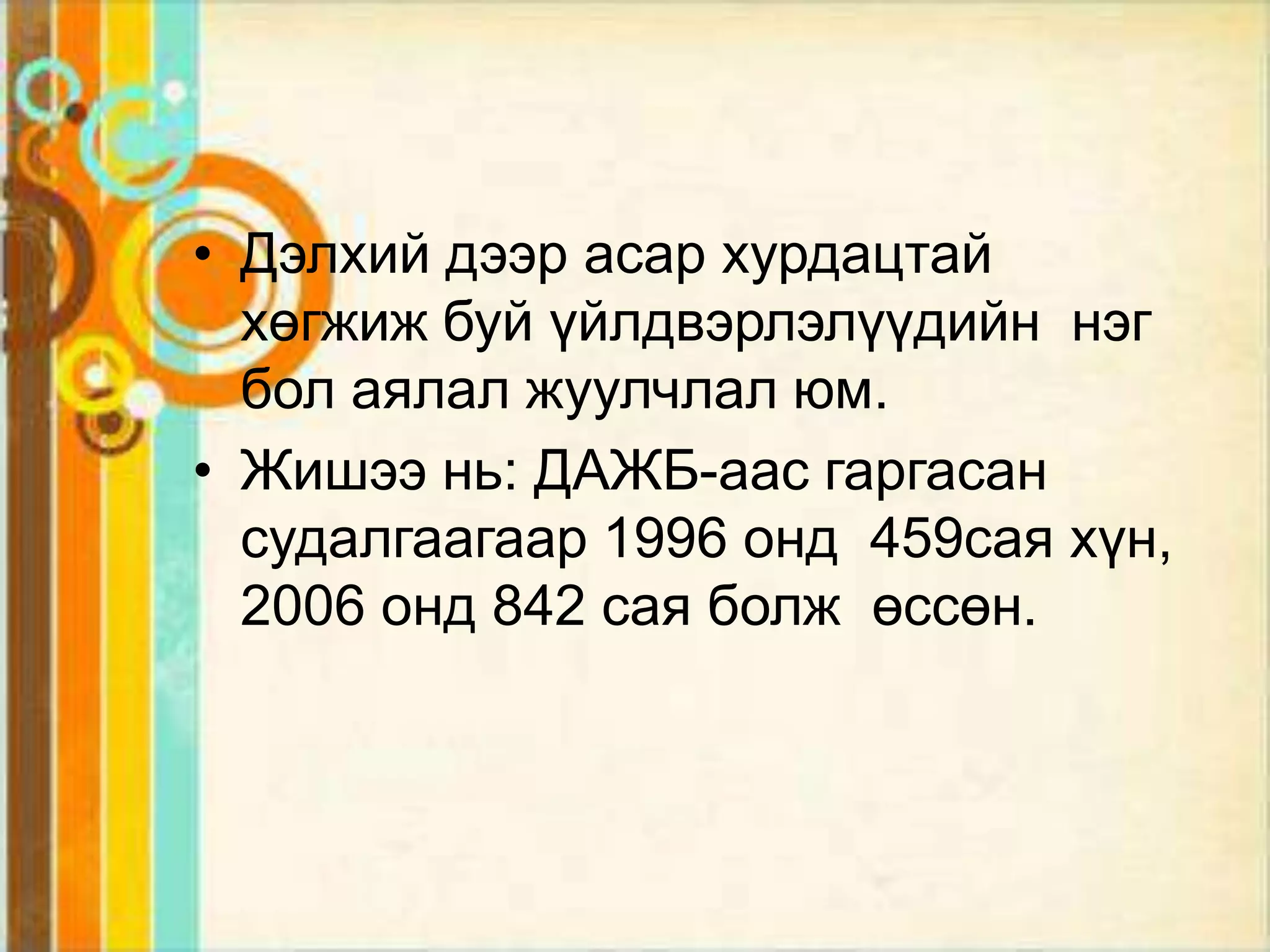 • Дэлхий дээр асар хурдацтай
  хөгжиж буй үйлдвэрлэлүүдийн нэг
  бол аялал жуулчлал юм.
• Жишээ нь: ДАЖБ-аас гаргасан
  судалгаагаар 1996 онд 459сая хүн,
  2006 онд 842 сая болж өссөн.
 