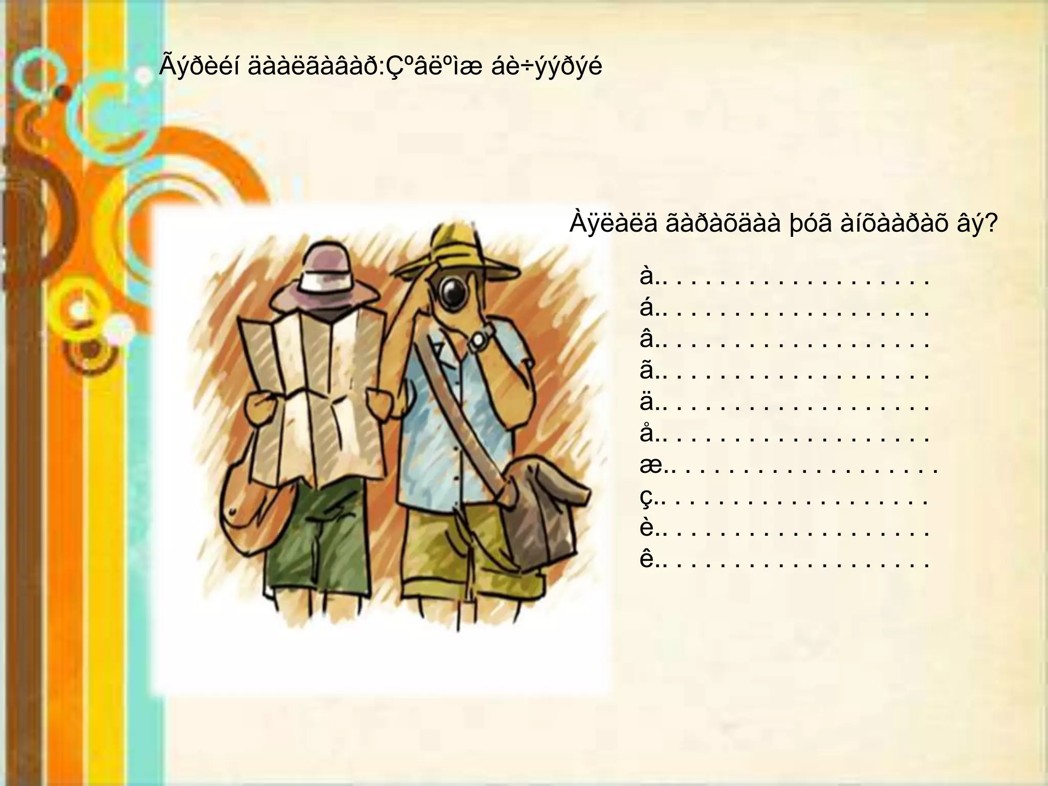 Ãýðèéí äààëãàâàð:Çºâëºìæ áè÷ýýðýé




                              Àÿëàëä ãàðàõäàà þóã àíõààðàõ âý?

                                    à.. . . . . . . . . . . . . . . . . . .
                                    á.. . . . . . . . . . . . . . . . . . .
                                    â.. . . . . . . . . . . . . . . . . . .
                                    ã.. . . . . . . . . . . . . . . . . . .
                                    ä.. . . . . . . . . . . . . . . . . . .
                                    å.. . . . . . . . . . . . . . . . . . .
                                    æ.. . . . . . . . . . . . . . . . . . .
                                    ç.. . . . . . . . . . . . . . . . . . .
                                    è.. . . . . . . . . . . . . . . . . . .
                                    ê.. . . . . . . . . . . . . . . . . . .
 