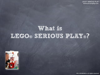 LEGO ® SERIOUS PLAY ®
                         www.seriousplay.com




       What is
LEGO® SERIOUS PLAY®?




                2012 ONOMO&Co. all rights reserved
 