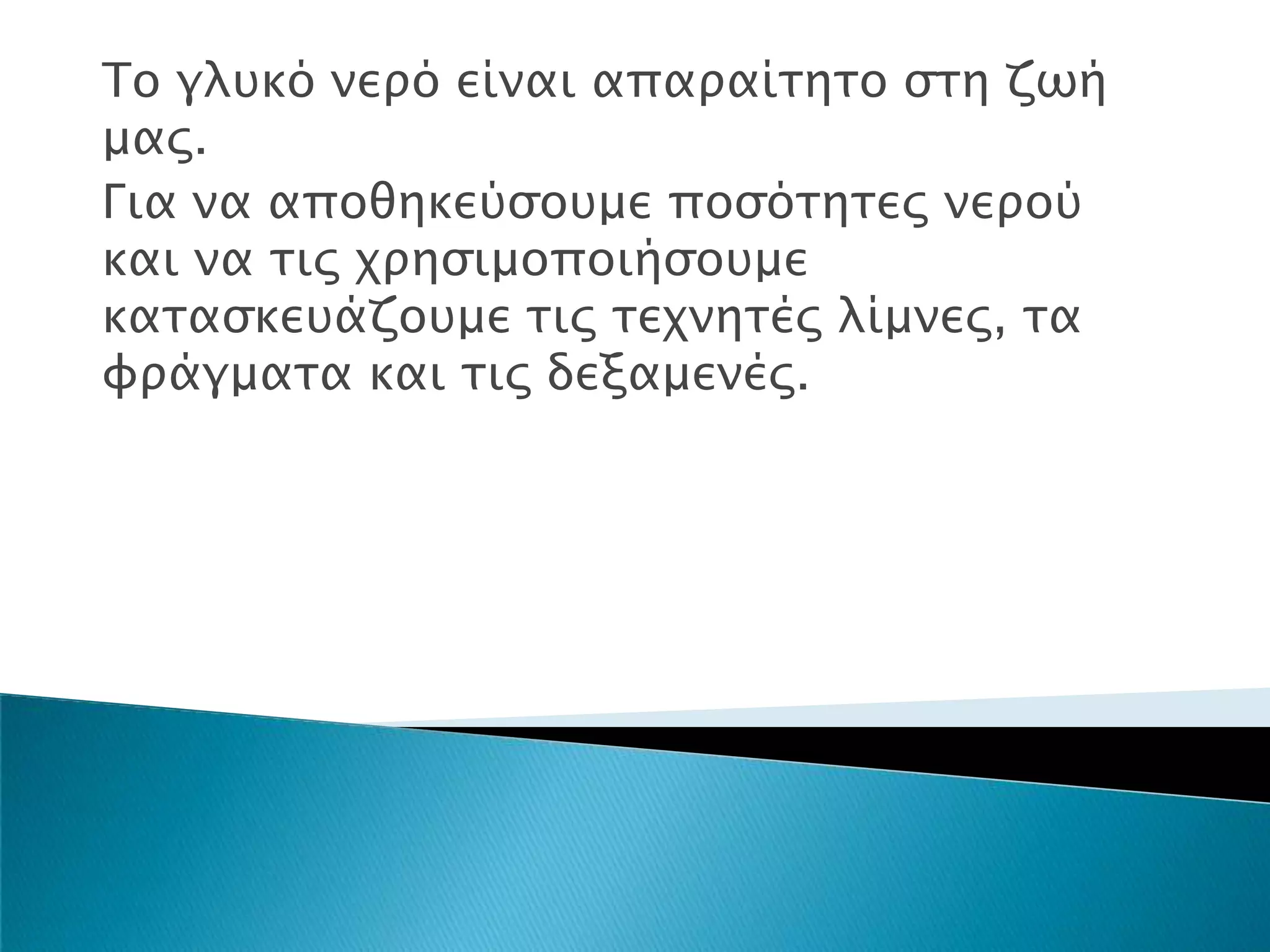 Το γλτκό νεπό είναι απαπαίσησο ςση ζψή
μαρ.
Για να αποθηκεύςοτμε ποςόσησερ νεπού
και να σιρ φπηςιμοποιήςοτμε
κασαςκετάζοτμε σιρ σεφνησέρ λίμνερ, σα
υπάγμασα και σιρ δεξαμενέρ.
 