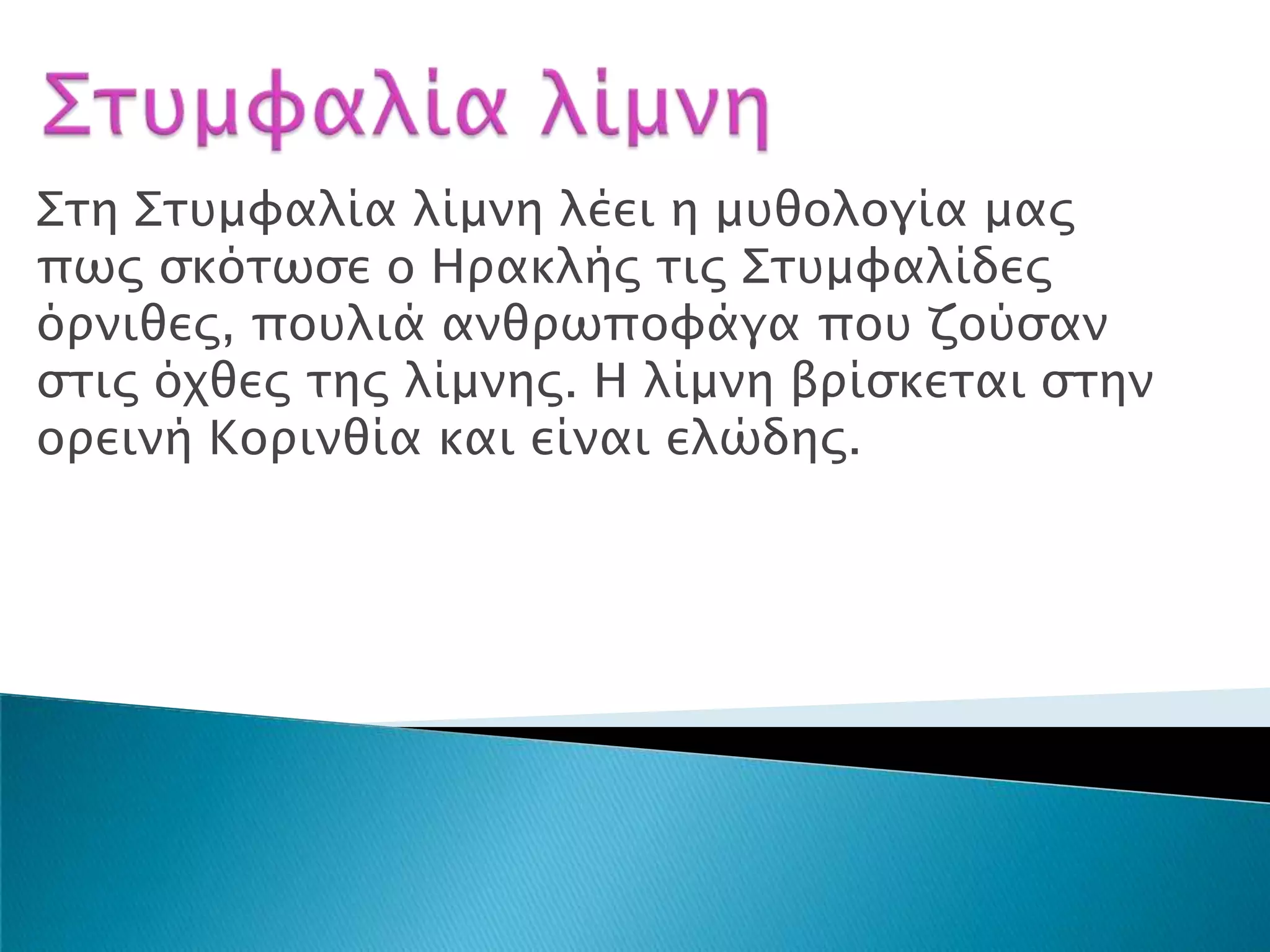 Σση Σστμυαλία λίμνη λέει η μτθολογία μαρ
πψρ ςκόσψςε ο Ηπακλήρ σιρ Σστμυαλίδερ
όπνιθερ, ποτλιά ανθπψπουάγα ποτ ζούςαν
ςσιρ όφθερ σηρ λίμνηρ. Η λίμνη βπίςκεσαι ςσην
οπεινή Κοπινθία και είναι ελώδηρ.
 
