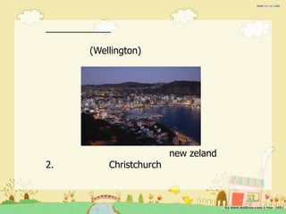 (Wellington)




                        new zeland
2.       Christchurch
 