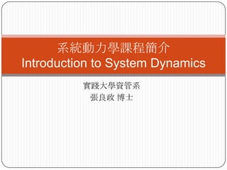 系統動力學課程簡介
Introduction to System Dynamics
          實踐大學資管系
           張良政 博士
 
