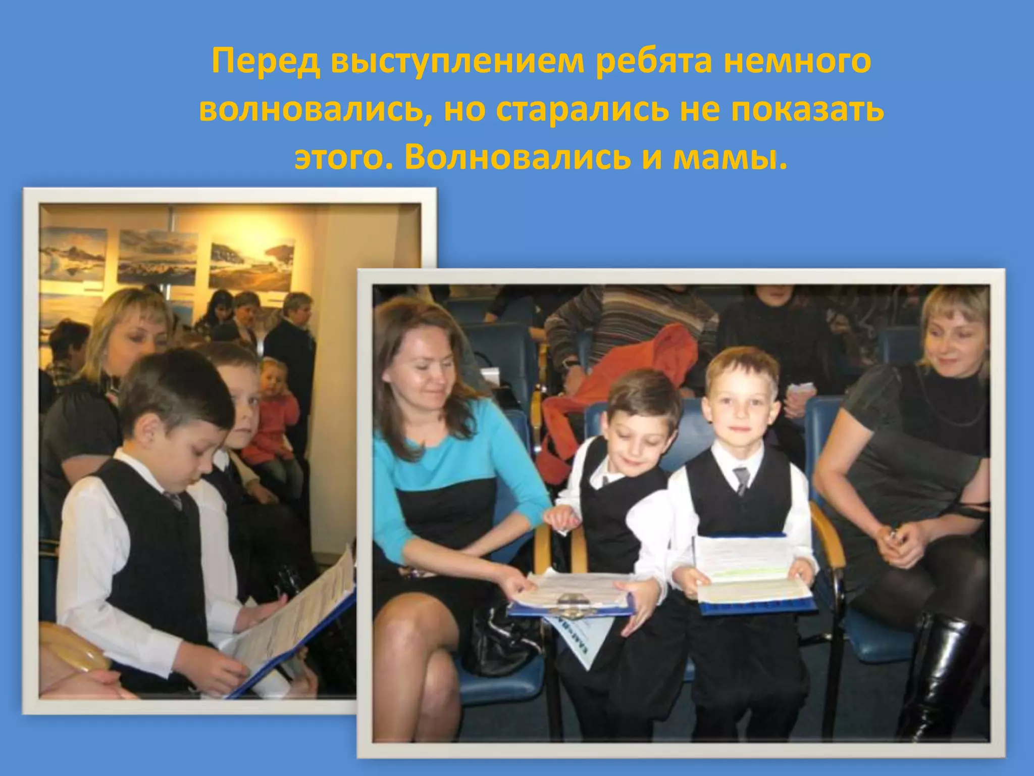 Перед выступлением ребята немного
волновались, но старались не показать
     этого. Волновались и мамы.
 