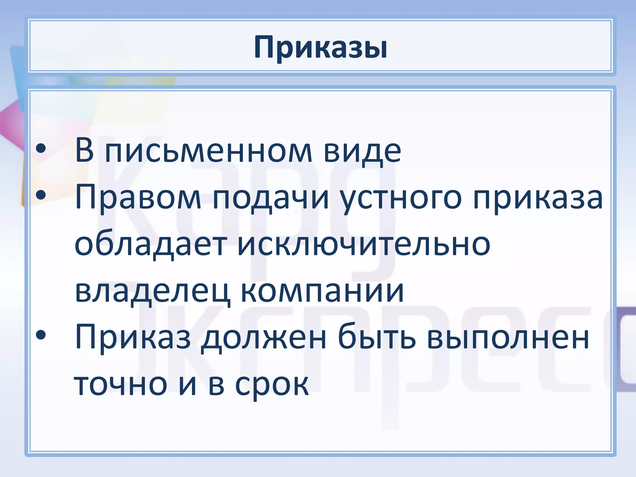 Приказы

• В письменном виде
• Правом подачи устного приказа
  обладает исключительно
  владелец компании
• Приказ должен быть выполнен
  точно и в срок
 