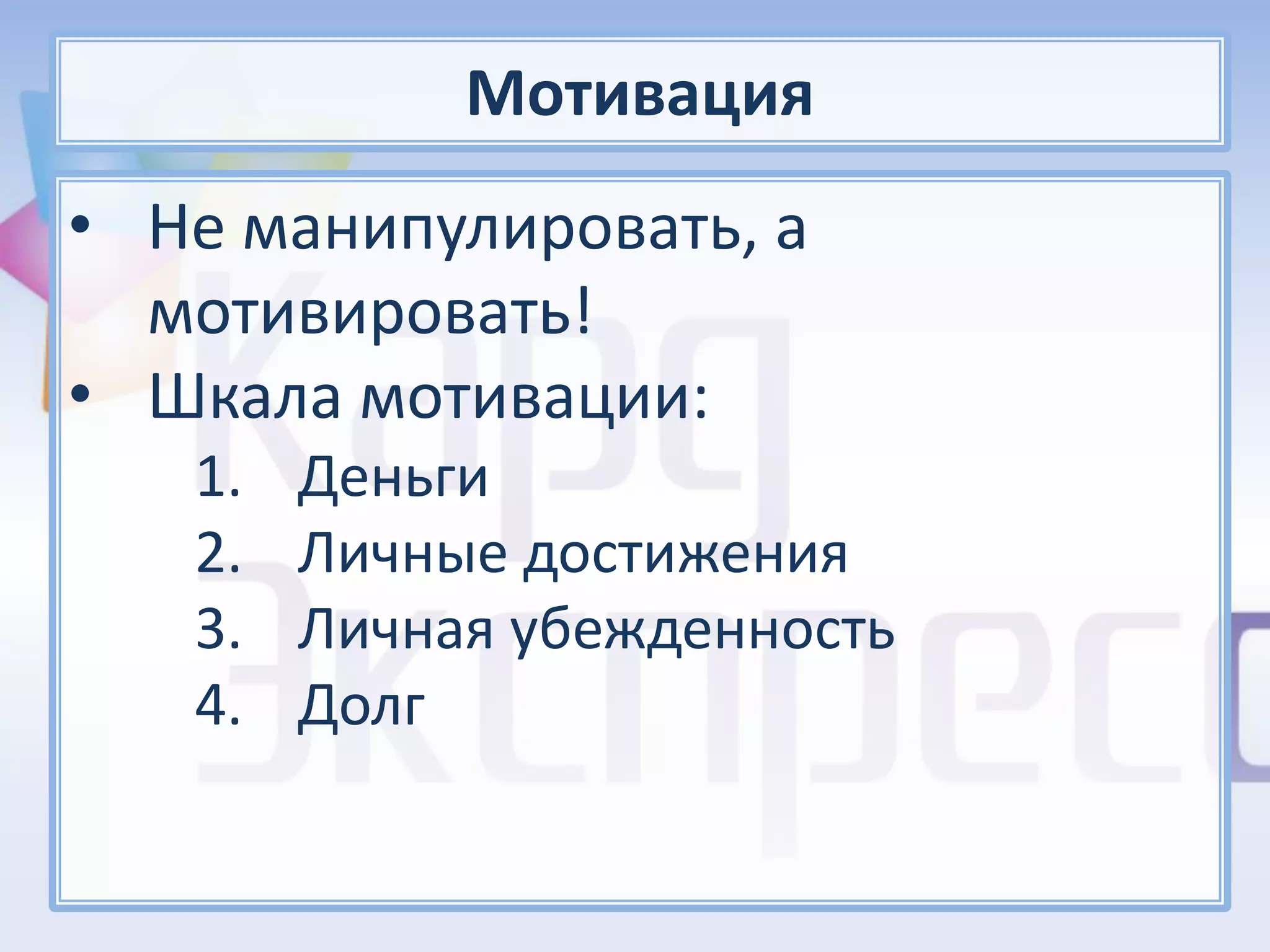 Мотивация
• Не манипулировать, а
  мотивировать!
• Шкала мотивации:
   1.   Деньги
   2.   Личные достижения
   3.   Личная убежденность
   4.   Долг
 
