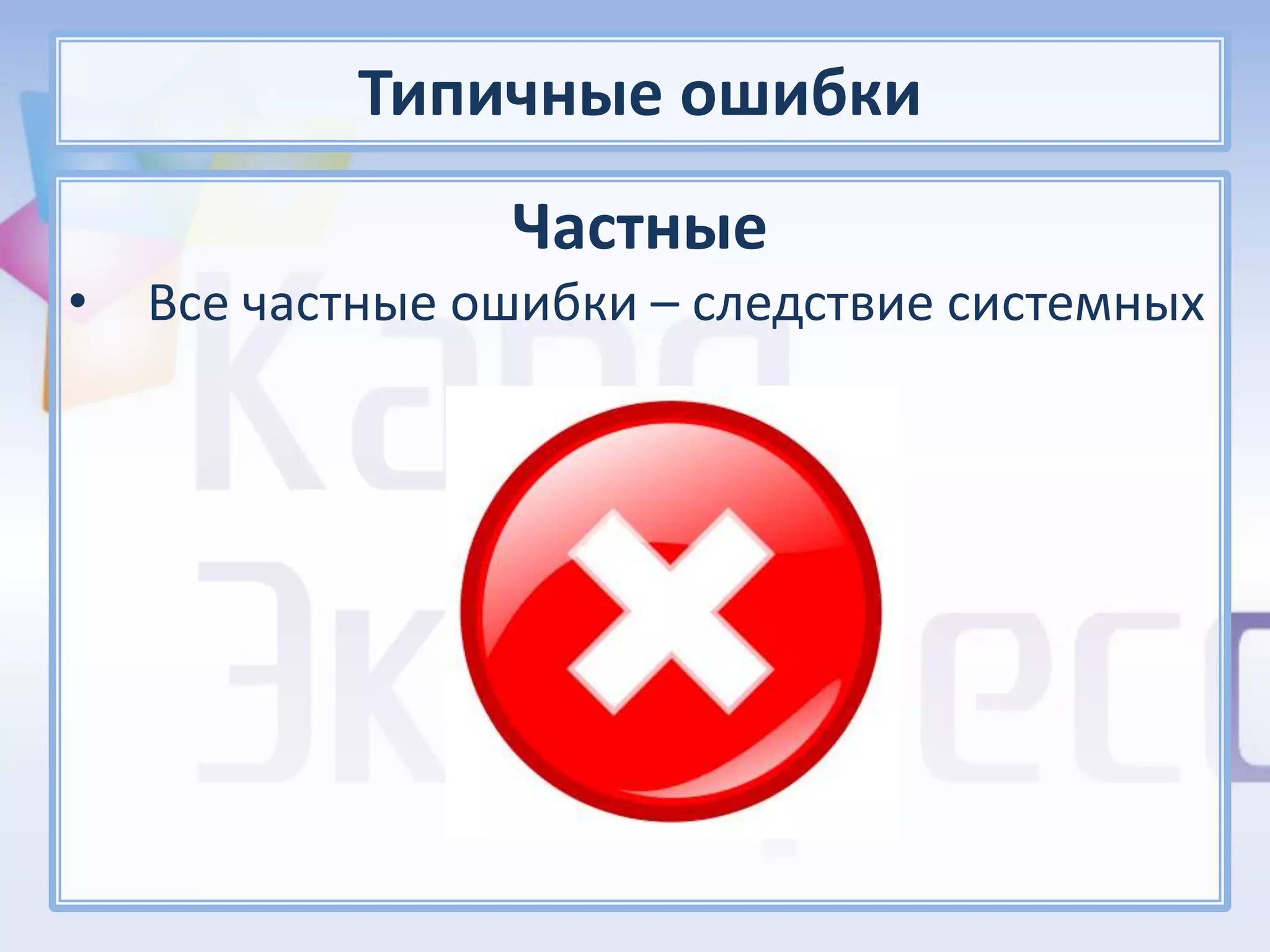 Типичные ошибки
                 Частные
•   Все частные ошибки – следствие системных
 