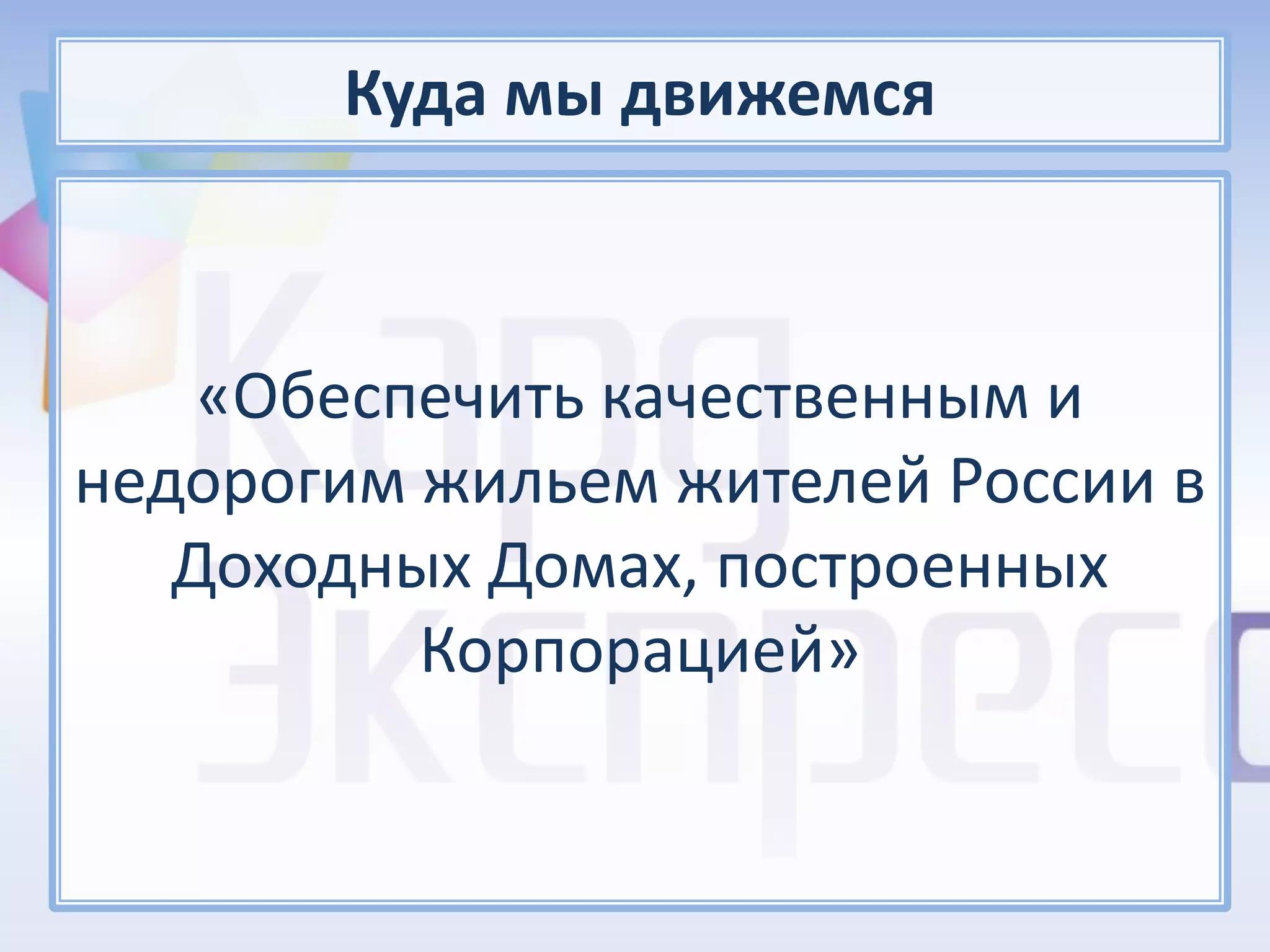 Куда мы движемся



    «Обеспечить качественным и
недорогим жильем жителей России в
   Доходных Домах, построенных
          Корпорацией»
 