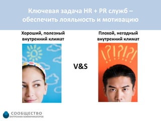 Ключевая задача HR + PR служб –
обеспечить лояльность и мотивацию
Хороший, полезный          Плохой, негодный
внутренний климат         внутренний климат




                    V&S
 